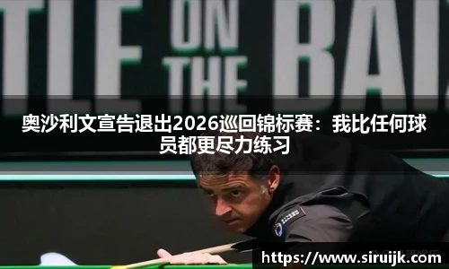 奥沙利文宣告退出2026巡回锦标赛：我比任何球员都更尽力练习