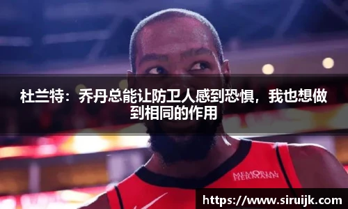 杜兰特：乔丹总能让防卫人感到恐惧，我也想做到相同的作用