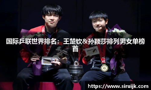 国际乒联世界排名：王楚钦&孙颖莎排列男女单榜首