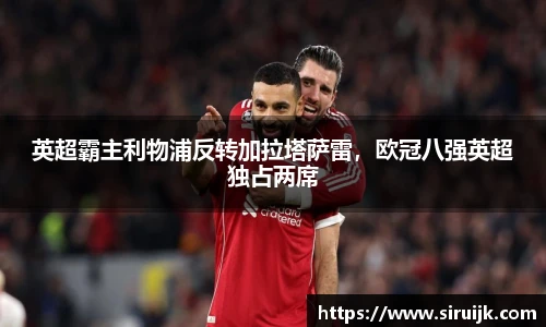 英超霸主利物浦反转加拉塔萨雷，欧冠八强英超独占两席
