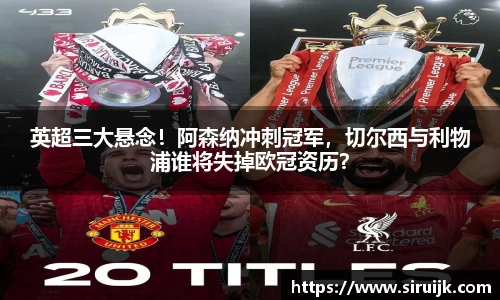 英超三大悬念！阿森纳冲刺冠军，切尔西与利物浦谁将失掉欧冠资历？