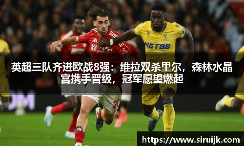 英超三队齐进欧战8强：维拉双杀里尔，森林水晶宫携手晋级，冠军愿望燃起