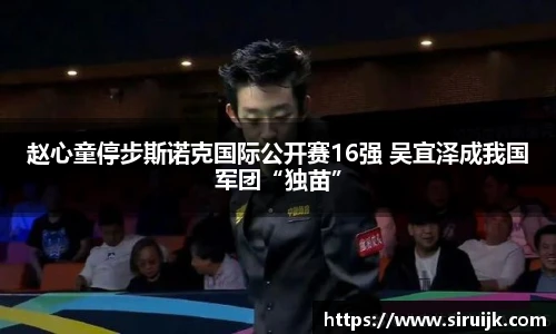 赵心童停步斯诺克国际公开赛16强 吴宜泽成我国军团“独苗”