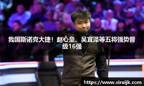 我国斯诺克大捷！赵心童、吴宜泽等五将强势晋级16强